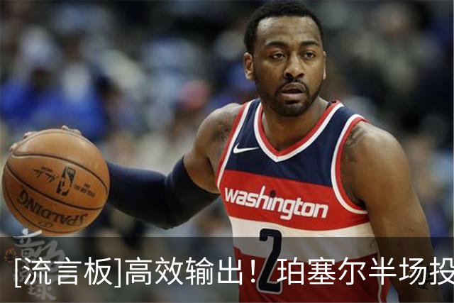 [流言板]高效输出！珀塞尔半场投篮7中5、罚球6中6得到18分3篮板2断